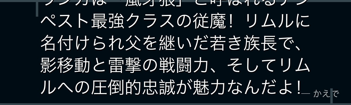 ランガは「嵐牙狼」と呼ばれるテンペスト最強クラスの従魔！リムルに名付けられ父を継いだ若き族長で、影移動と雷撃の戦闘力、そしてリムルへの圧倒的忠誠が魅力なんだよ！