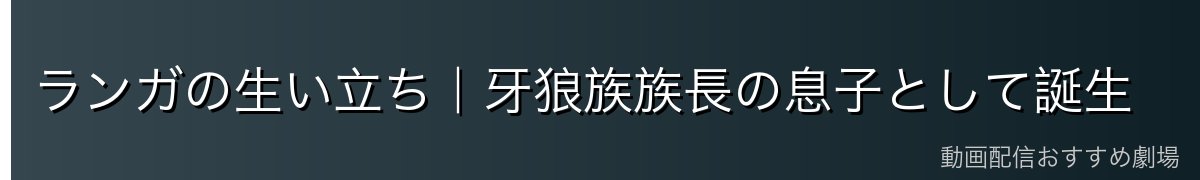 ランガの生い立ち｜牙狼族族長の息子として誕生