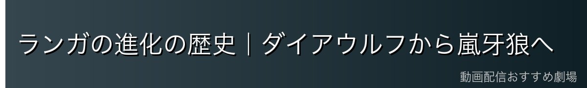 ランガの進化の歴史｜ダイアウルフから嵐牙狼へ
