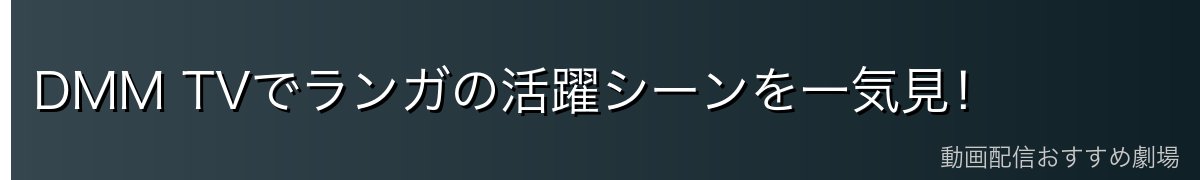 DMM TVでランガの活躍シーンを一気見！