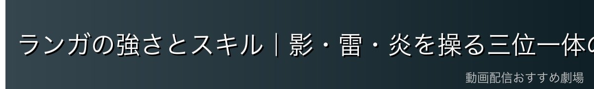 ランガの強さとスキル｜影・雷・炎を操る三位一体の破壊力
