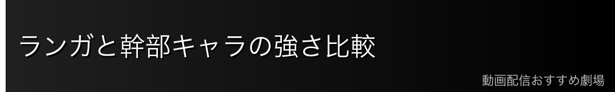 ランガと幹部キャラの強さ比較