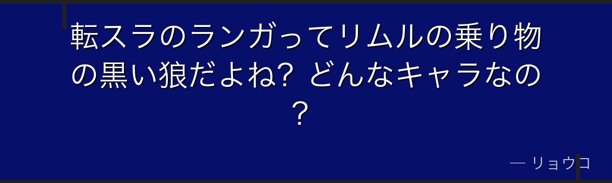 転スラのランガってリムルの乗り物の黒い狼だよね？どんなキャラなの？