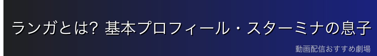 ランガとは？基本プロフィール・スターミナの息子