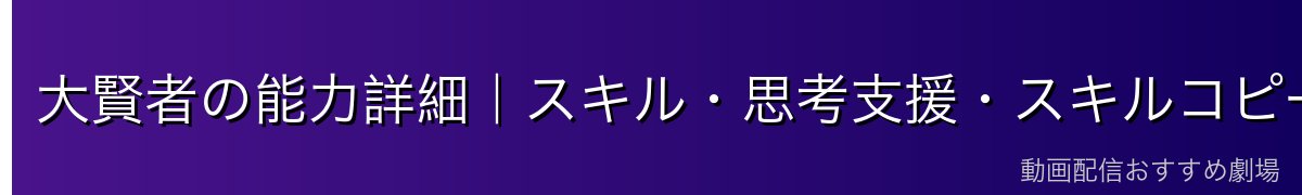 大賢者の能力詳細｜スキル・思考支援・スキルコピーの仕組み