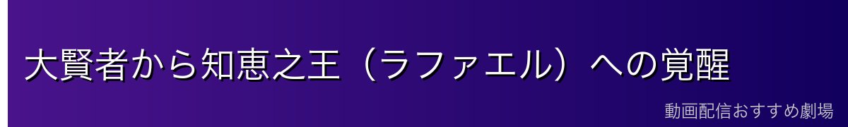 大賢者から知恵之王（ラファエル）への覚醒
