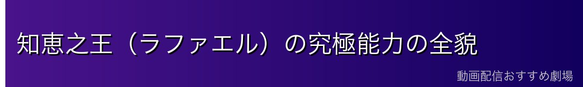 知恵之王（ラファエル）の究極能力の全貌