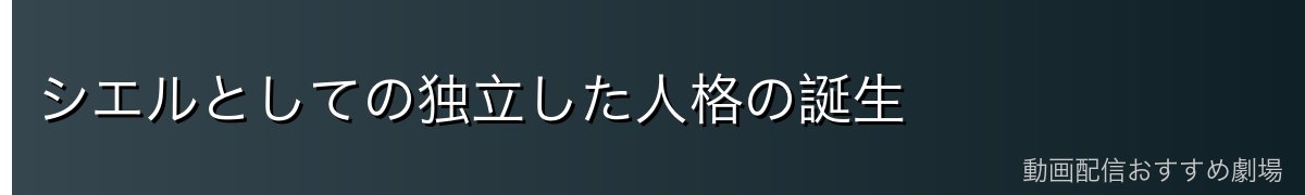 シエルとしての独立した人格の誕生