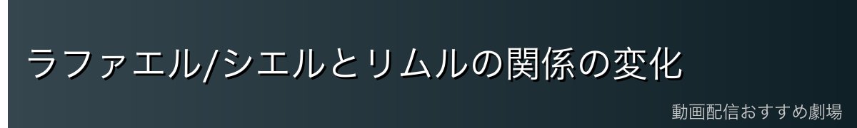 ラファエル/シエルとリムルの関係の変化