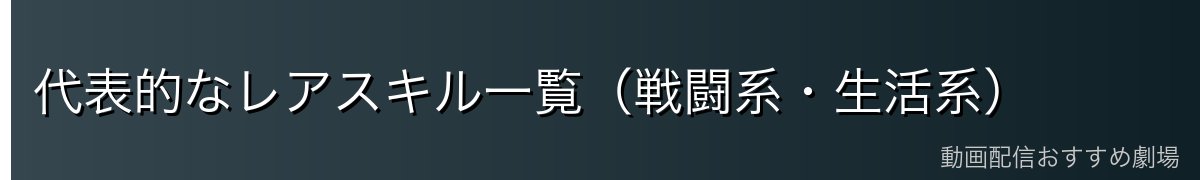 代表的なレアスキル一覧（戦闘系・生活系）