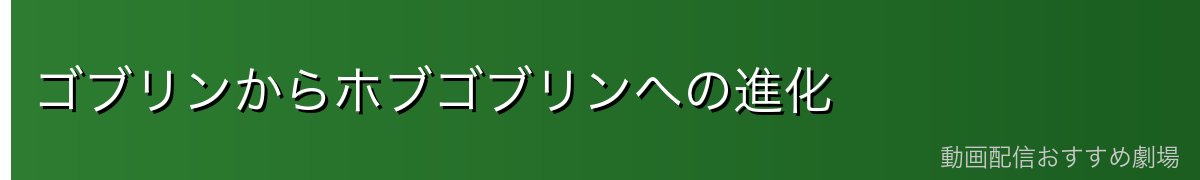 ゴブリンからホブゴブリンへの進化