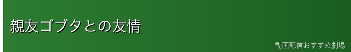 親友ゴブタとの友情