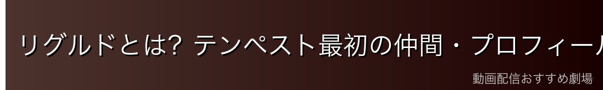 リグルドとは？テンペスト最初の仲間・プロフィール