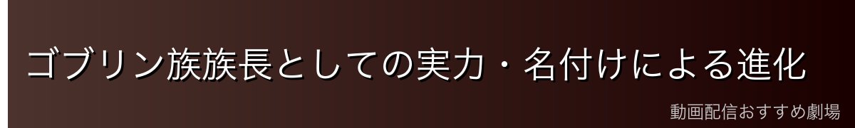 ゴブリン族族長としての実力・名付けによる進化