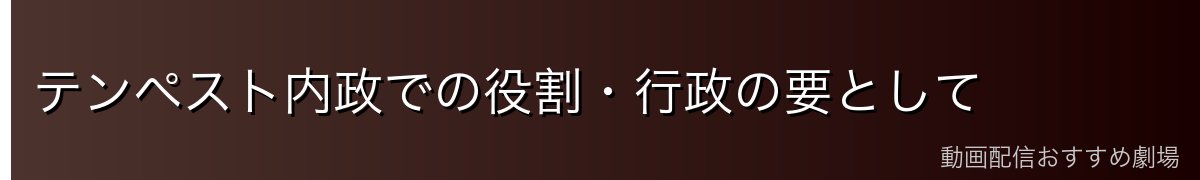テンペスト内政での役割・行政の要として