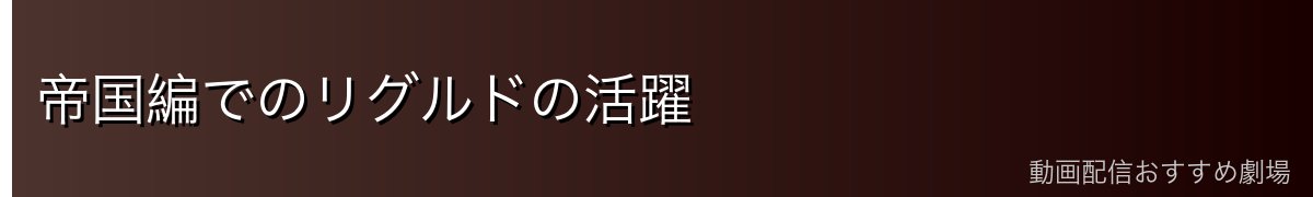 帝国編でのリグルドの活躍