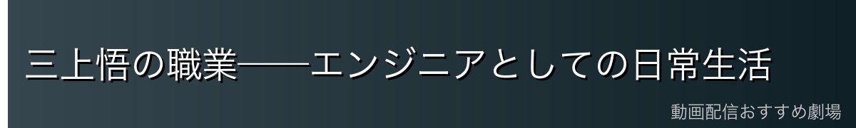 三上悟の職業——エンジニアとしての日常生活