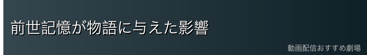 前世記憶が物語に与えた影響