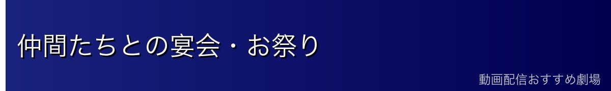 仲間たちとの宴会・お祭り