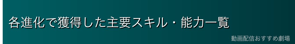 各進化で獲得した主要スキル・能力一覧