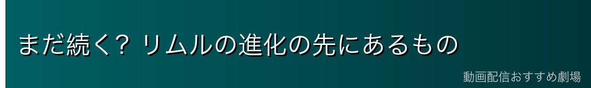 まだ続く？リムルの進化の先にあるもの