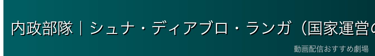 内政部隊｜シュナ・ディアブロ・ランガ（国家運営の柱）