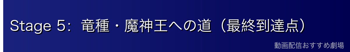 Stage 5：竜種・魔神王への道（最終到達点）