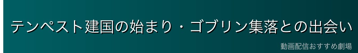 テンペスト建国の始まり・ゴブリン集落との出会い