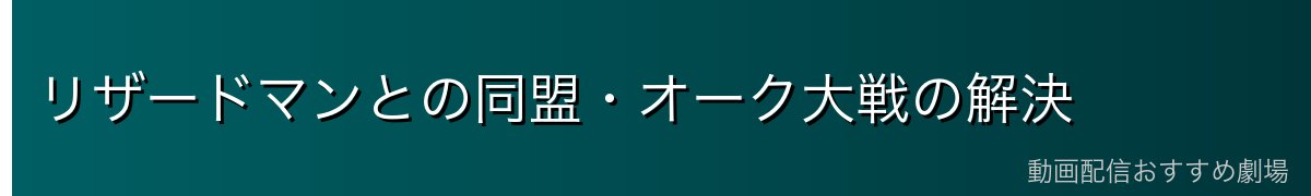 リザードマンとの同盟・オーク大戦の解決