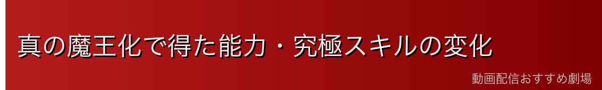 真の魔王化で得た能力・究極スキルの変化