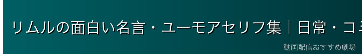 リムルの面白い名言・ユーモアセリフ集｜日常・コミカル系