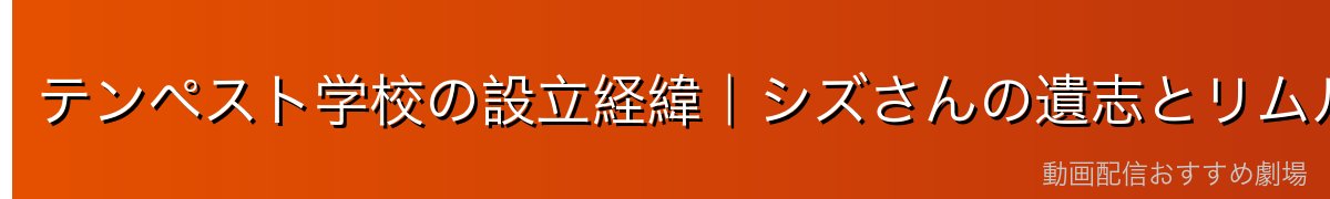 テンペスト学校の設立経緯｜シズさんの遺志とリムル様の決意