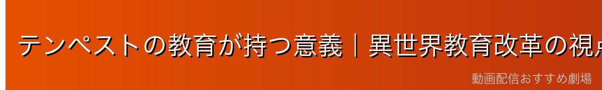 テンペストの教育が持つ意義｜異世界教育改革の視点から