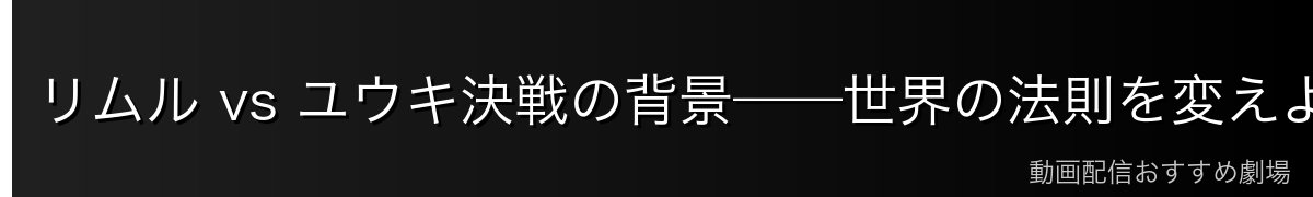 リムル vs ユウキ決戦の背景——世界の法則を変えようとした男