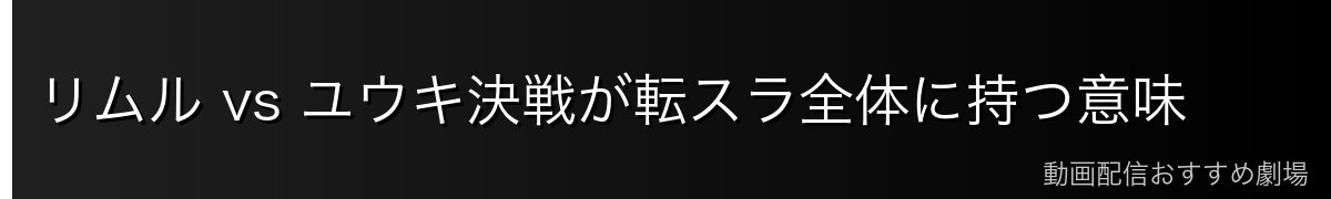 リムル vs ユウキ決戦が転スラ全体に持つ意味