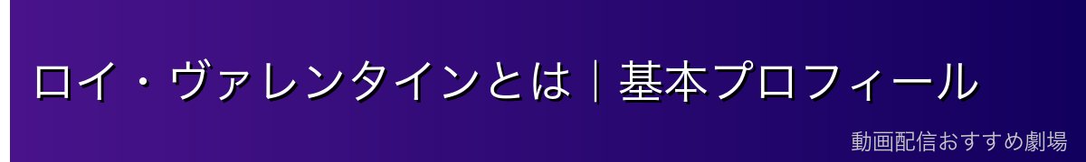 ロイ・ヴァレンタインとは｜基本プロフィール