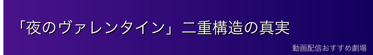 「夜のヴァレンタイン」二重構造の真実