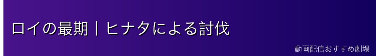 ロイの最期｜ヒナタによる討伐