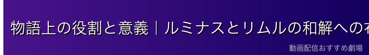 物語上の役割と意義｜ルミナスとリムルの和解への布石