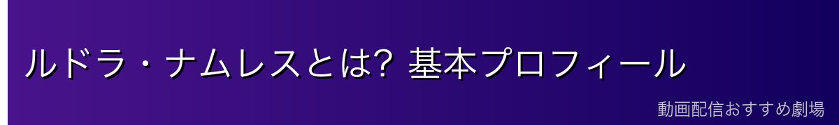 ルドラ・ナムレスとは?基本プロフィール