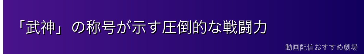 「武神」の称号が示す圧倒的な戦闘力