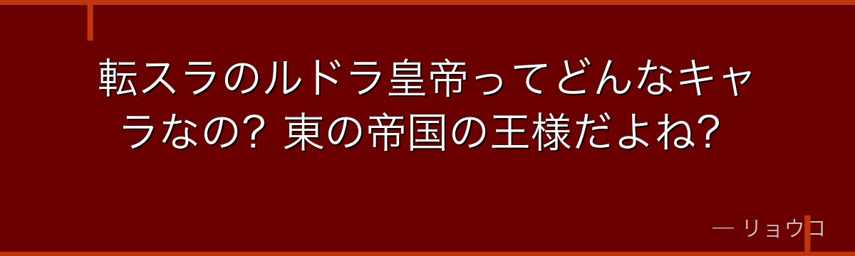 転スラのルドラ皇帝ってどんなキャラなの？東の帝国の王様だよね？