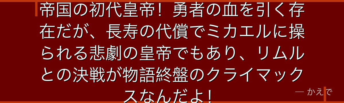 ルドラ・ナム・ウル・ナスカは東の帝国の初代皇帝！勇者の血を引く存在だが、長寿の代償でミカエルに操られる悲劇の皇帝でもあり、リムルとの決戦が物語終盤のクライマックスなんだよ！