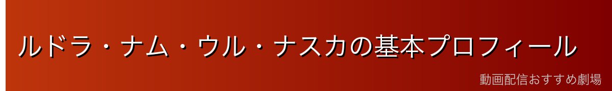 ルドラ・ナム・ウル・ナスカの基本プロフィール