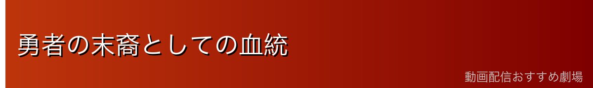 勇者の末裔としての血統