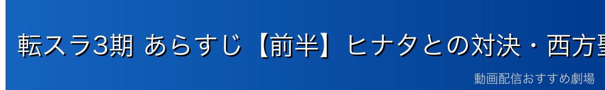 転スラ3期 あらすじ【前半】ヒナタとの対決・西方聖教会の陰謀