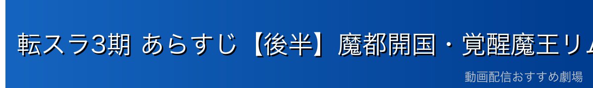 転スラ3期 あらすじ【後半】魔都開国・覚醒魔王リムルの誕生