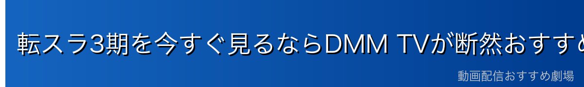 転スラ3期を今すぐ見るならDMM TVが断然おすすめ!