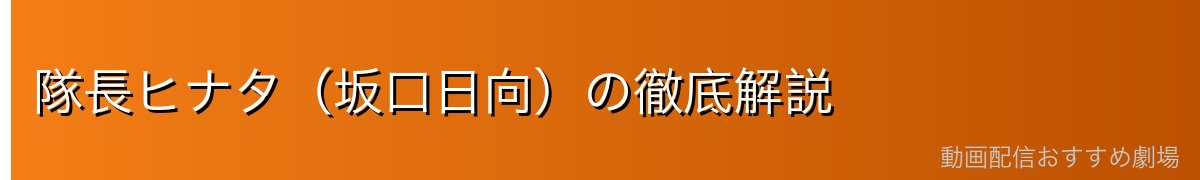 隊長ヒナタ（坂口日向）の徹底解説