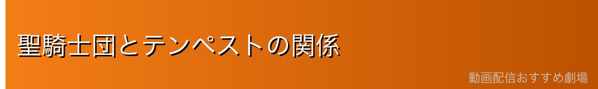聖騎士団とテンペストの関係